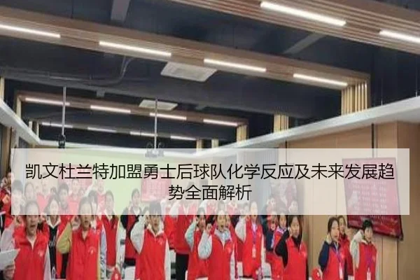 凯文杜兰特加盟勇士后球队化学反应及未来发展趋势全面解析